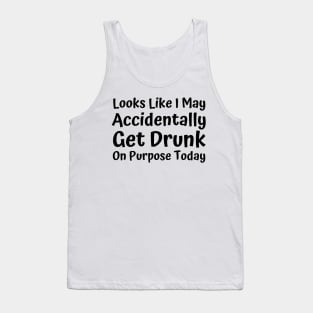 Looks Like I may Accidentally Get Drunk On Purpose Today. Funny Drinking Saying Tank Top